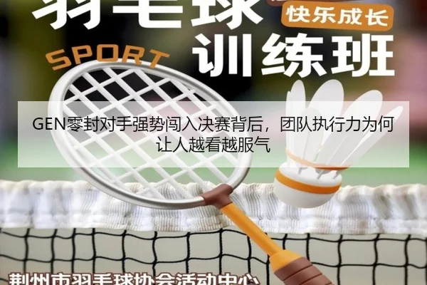 GEN零封对手强势闯入决赛背后，团队执行力为何让人越看越服气